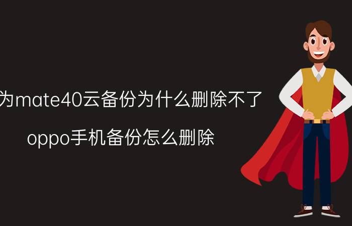 华为mate40云备份为什么删除不了 oppo手机备份怎么删除？